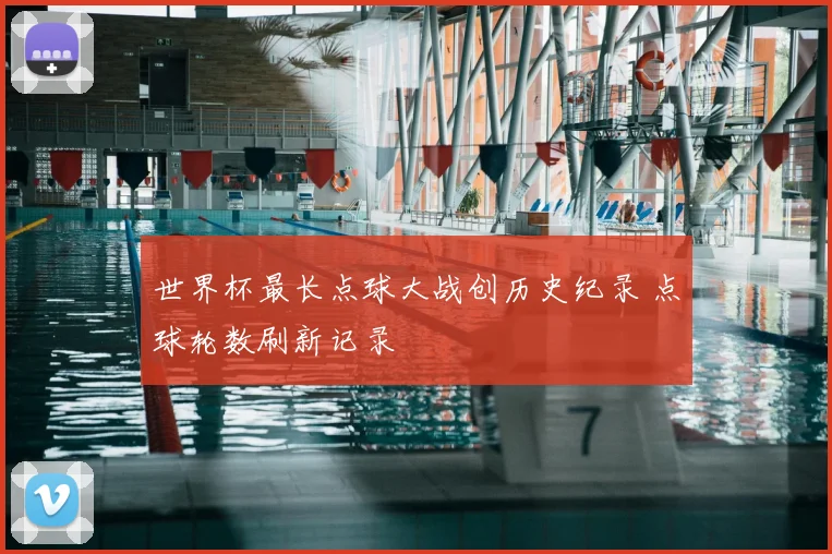 世界杯最长点球大战创历史纪录 点球轮数刷新记录