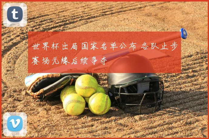 世界杯出局国家名单公布 各队止步赛场无缘后续争夺