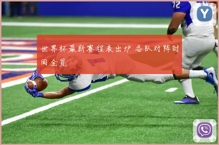 世界杯最新赛程表出炉 各队对阵时间全览