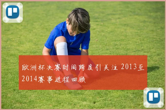 欧洲杯决赛时间跨度引关注 2013至2014赛事进程回顾