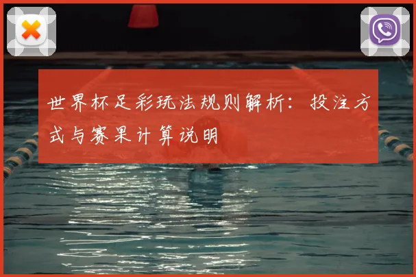 世界杯足彩玩法规则解析：投注方式与赛果计算说明