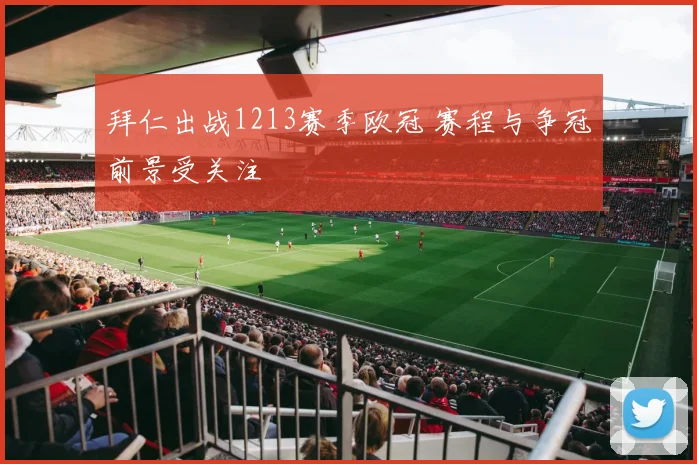 拜仁出战1213赛季欧冠 赛程与争冠前景受关注