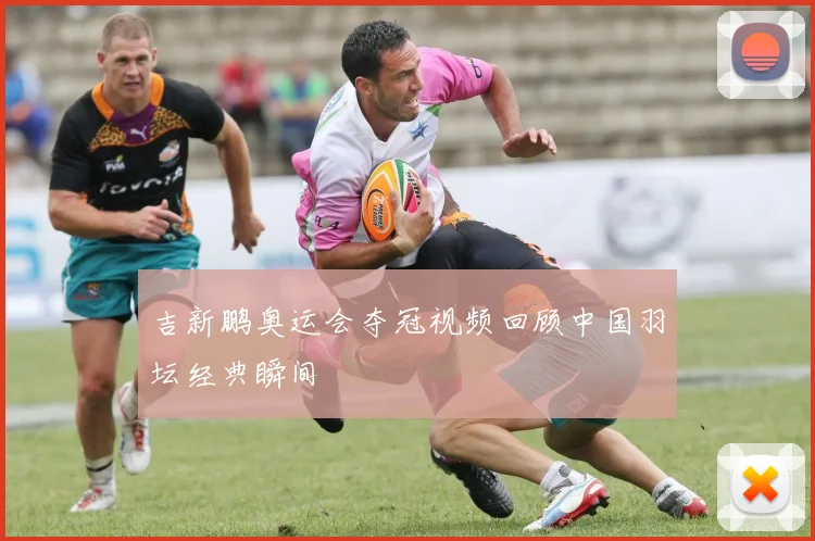吉新鹏奥运会夺冠视频回顾中国羽坛经典瞬间