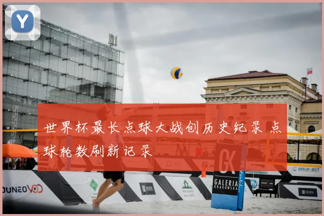世界杯最长点球大战创历史纪录 点球轮数刷新记录