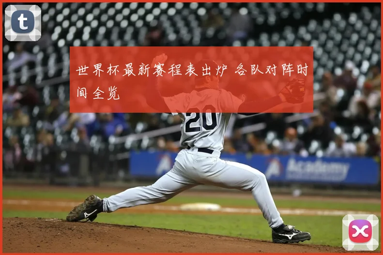 世界杯最新赛程表出炉 各队对阵时间全览