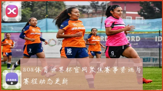 aoa体育世界杯官网聚焦赛事资讯与赛程动态更新