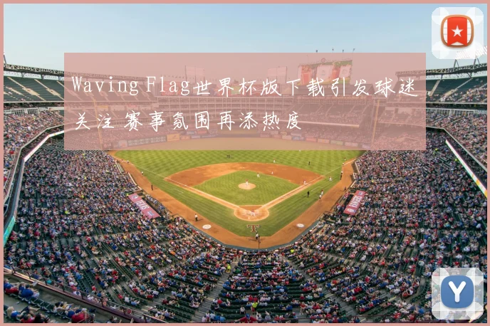 Waving Flag世界杯版下载引发球迷关注 赛事氛围再添热度