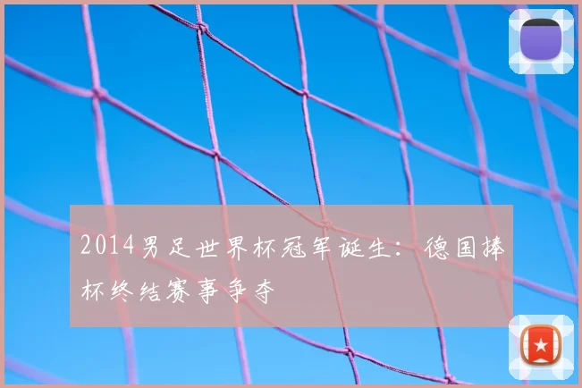 2014男足世界杯冠军诞生：德国捧杯终结赛事争夺