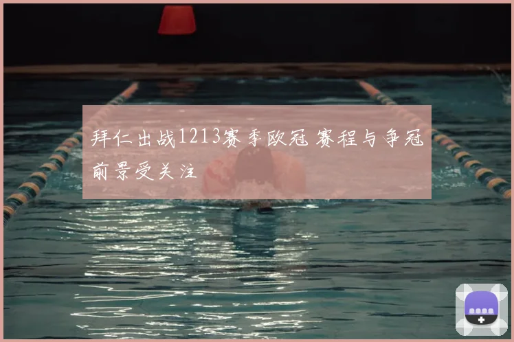 拜仁出战1213赛季欧冠 赛程与争冠前景受关注