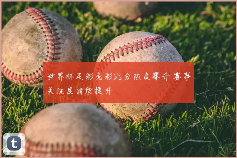 世界杯足彩竞彩比分热度攀升 赛事关注度持续提升