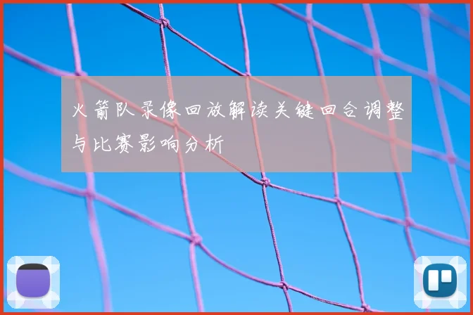 火箭队录像回放解读关键回合调整与比赛影响分析