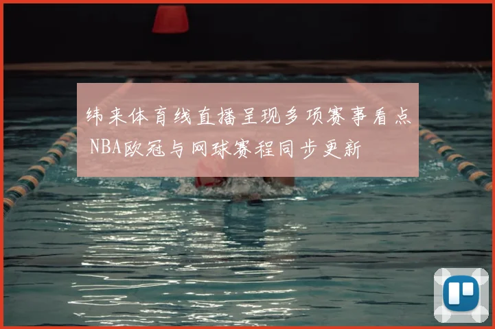 纬来体育线直播呈现多项赛事看点 NBA欧冠与网球赛程同步更新