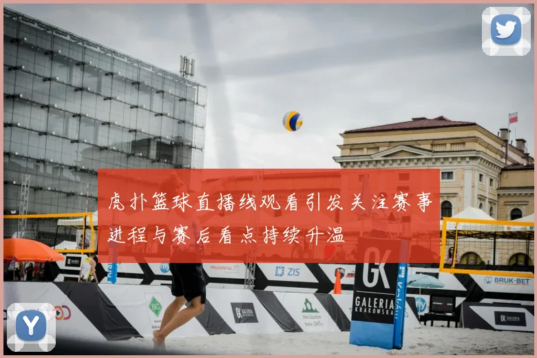 虎扑篮球直播线观看引发关注赛事进程与赛后看点持续升温