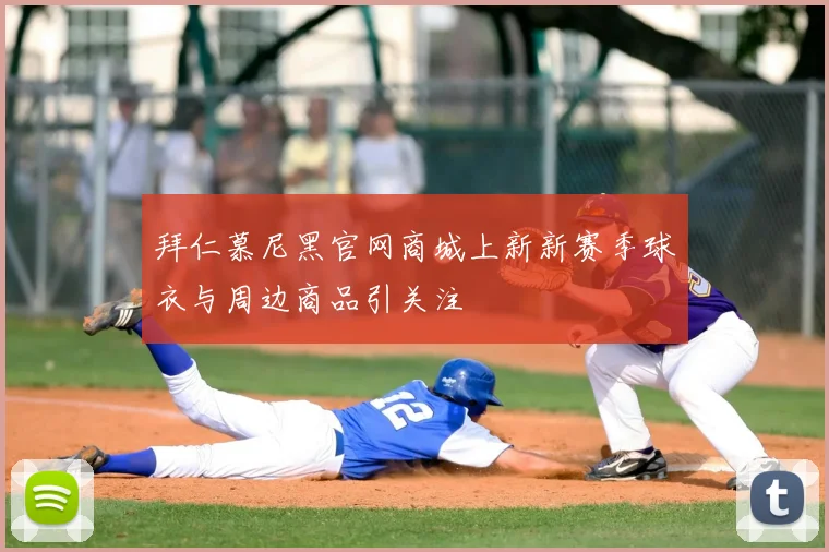 拜仁慕尼黑官网商城上新新赛季球衣与周边商品引关注