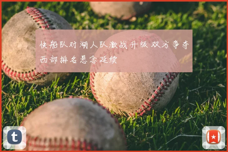 快船队对湖人队激战升级 双方争夺西部排名悬念延续