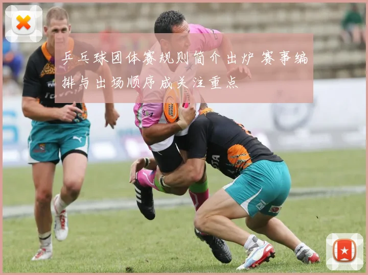 乒乓球团体赛规则简介出炉 赛事编排与出场顺序成关注重点