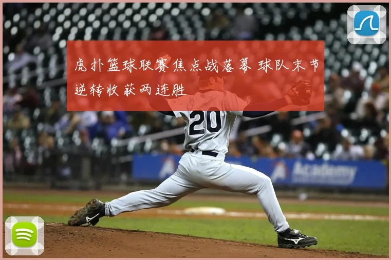 虎扑篮球联赛焦点战落幕 球队末节逆转收获两连胜